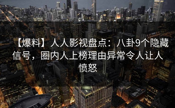 【爆料】人人影视盘点:八卦9个隐藏信号,圈内人上榜理由异常令人让人愤怒
