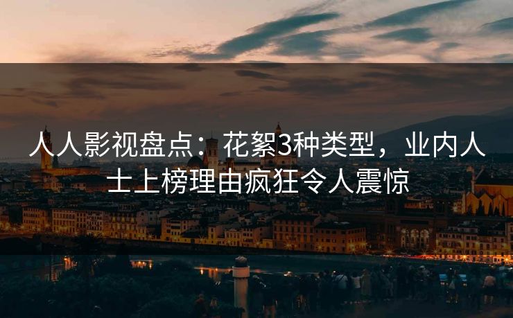 人人影视盘点:花絮3种类型,业内人士上榜理由疯狂令人震惊