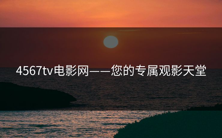 4567tv电影网——您的专属观影天堂