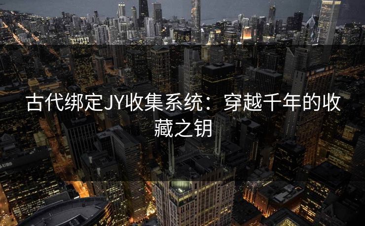 古代绑定JY收集系统:穿越千年的收藏之钥