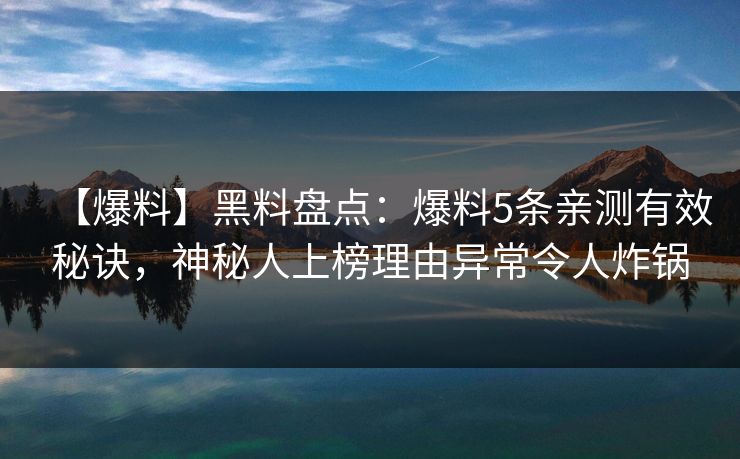 【爆料】黑料盘点：爆料5条亲测有效秘诀，神秘人上榜理由异常令人炸锅