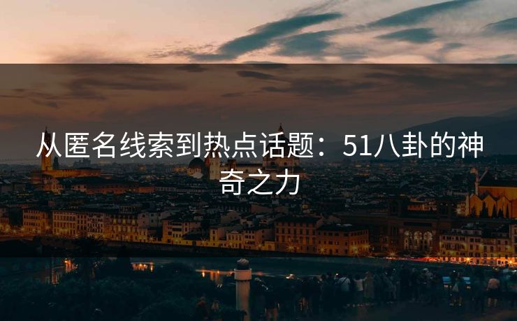 从匿名线索到热点话题：51八卦的神奇之力