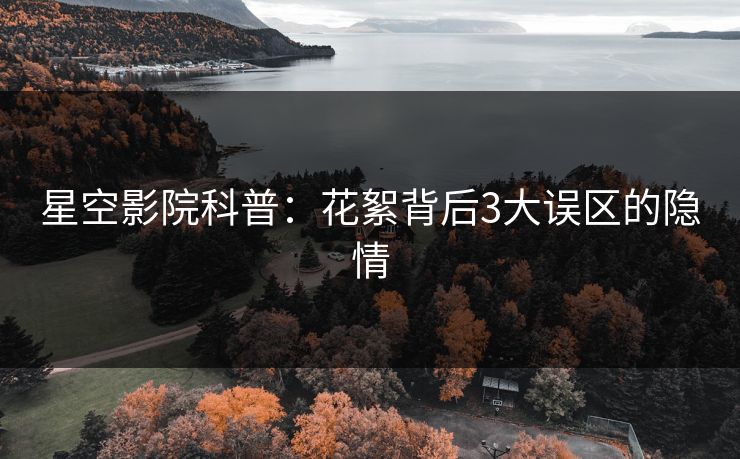 星空影院科普:花絮背后3大误区的隐情