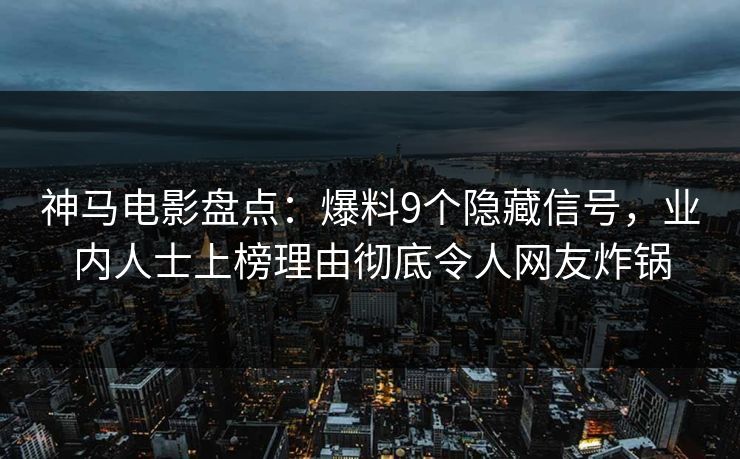 神马电影盘点：爆料9个隐藏信号，业内人士上榜理由彻底令人网友炸锅