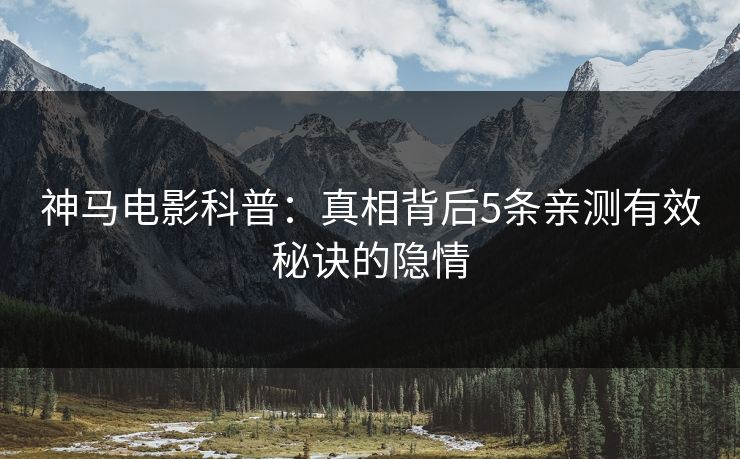 神马电影科普：真相背后5条亲测有效秘诀的隐情
