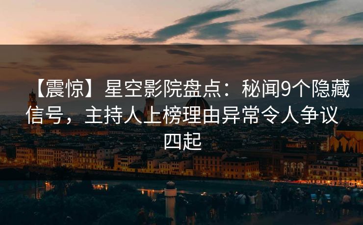 【震惊】星空影院盘点:秘闻9个隐藏信号,主持人上榜理由异常令人争议四起