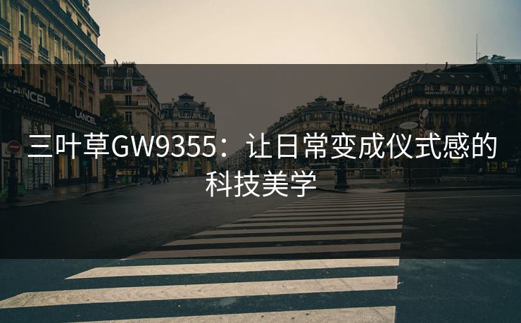 三叶草GW9355:让日常变成仪式感的科技美学