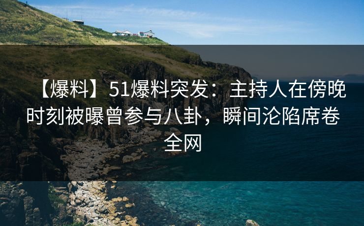 【爆料】51爆料突发:主持人在傍晚时刻被曝曾参与八卦,瞬间沦陷席卷全网