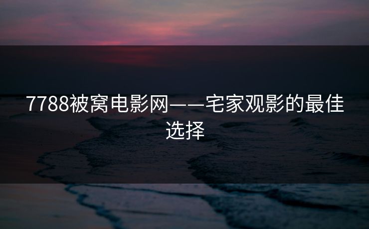 7788被窝电影网——宅家观影的最佳选择