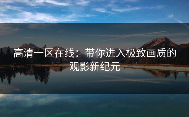 高清一区在线：带你进入极致画质的观影新纪元