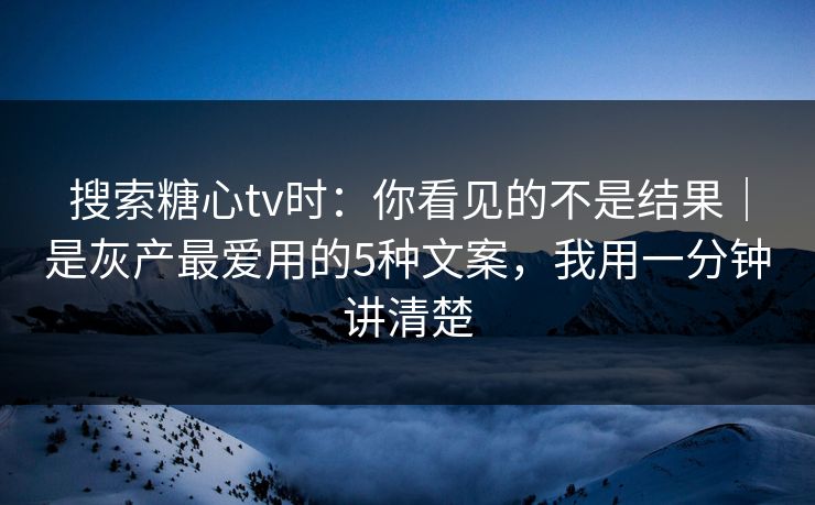 搜索糖心tv时：你看见的不是结果｜是灰产最爱用的5种文案，我用一分钟讲清楚