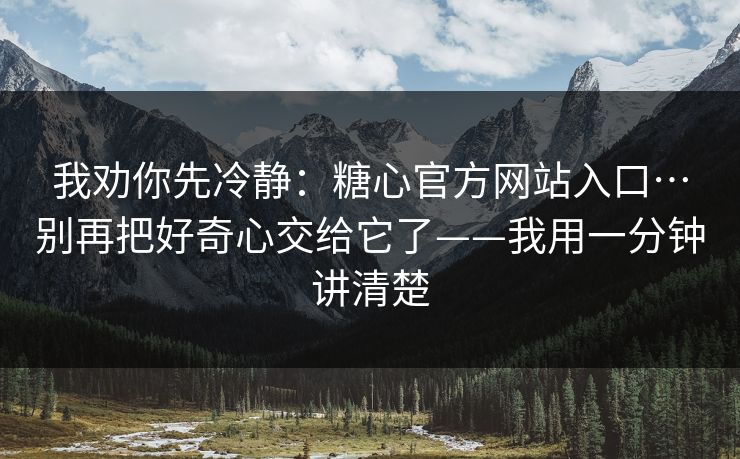 我劝你先冷静:糖心官方网站入口…别再把好奇心交给它了——我用一分钟讲清楚 我劝你先冷静:糖心官方网站入口…别再把好奇心交给它了——我用一分钟讲清楚